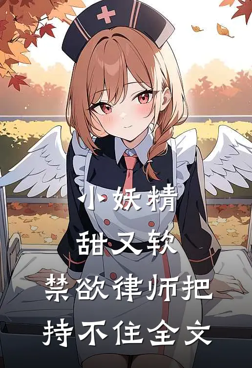 小妖精甜又软，禁欲律师把持不住全文