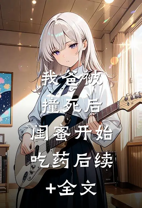 我爸被撞死后，闺蜜开始吃药后续+全文