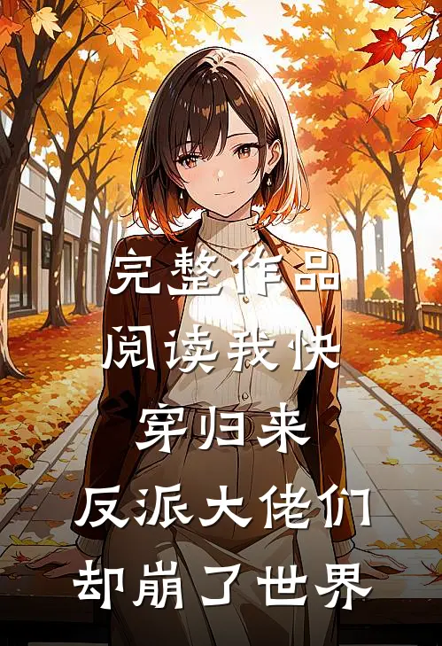 完整作品阅读我快穿归来，反派大佬们却崩了世界