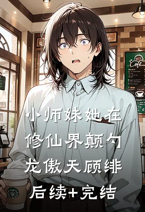 小师妹她在修仙界颠勺龙傲天顾绯后续+完结