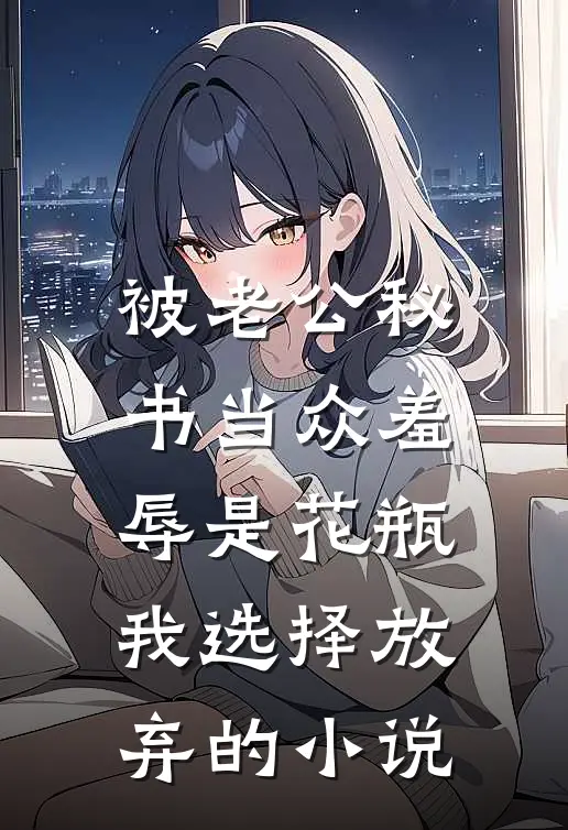 被老公秘书当众羞辱是花瓶，我选择放弃的小说