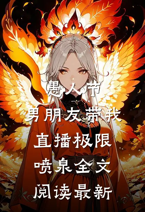 愚人节，男朋友带我直播极限喷泉全文阅读最新