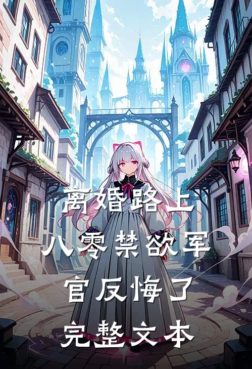 离婚路上,八零禁欲军官反悔了完整文本