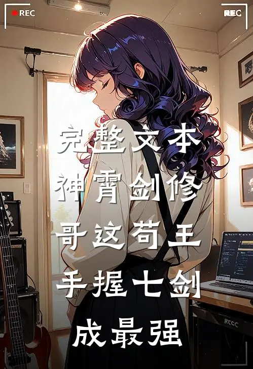 完整文本神霄剑修：哥这苟王手握七剑成最强