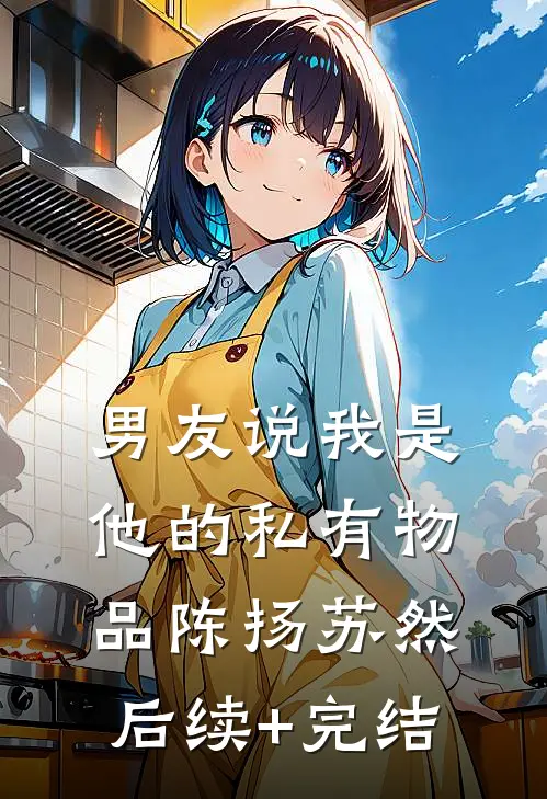 男友说我是他的私有物品陈扬苏然后续+完结