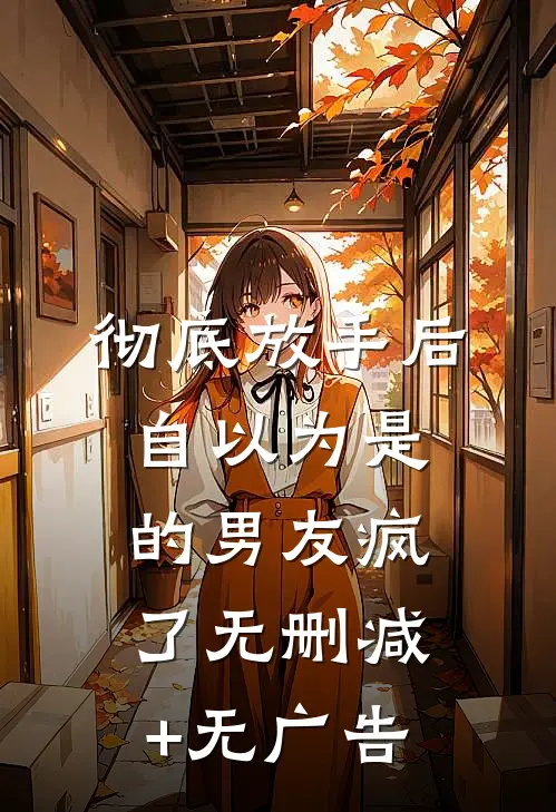 彻底放手后，自以为是的男友疯了无删减+无广告