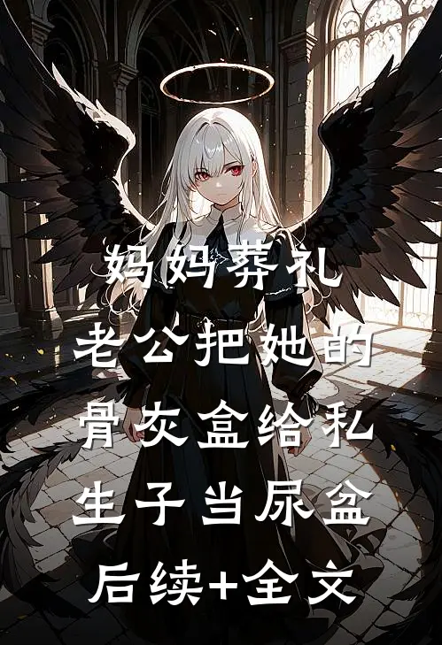 妈妈葬礼，老公把她的骨灰盒给私生子当尿盆后续+全文