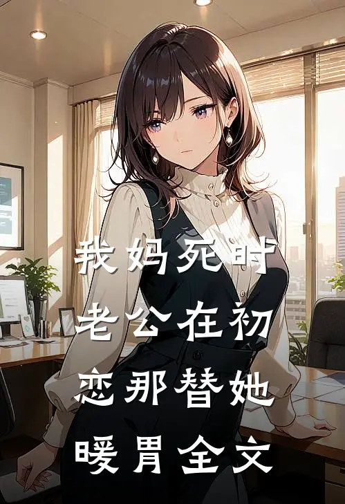 我妈死时，老公在初恋那替她暖胃全文