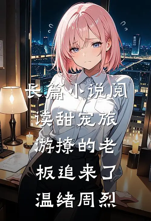 长篇小说阅读甜宠旅游撩的老板追来了温绪周烈