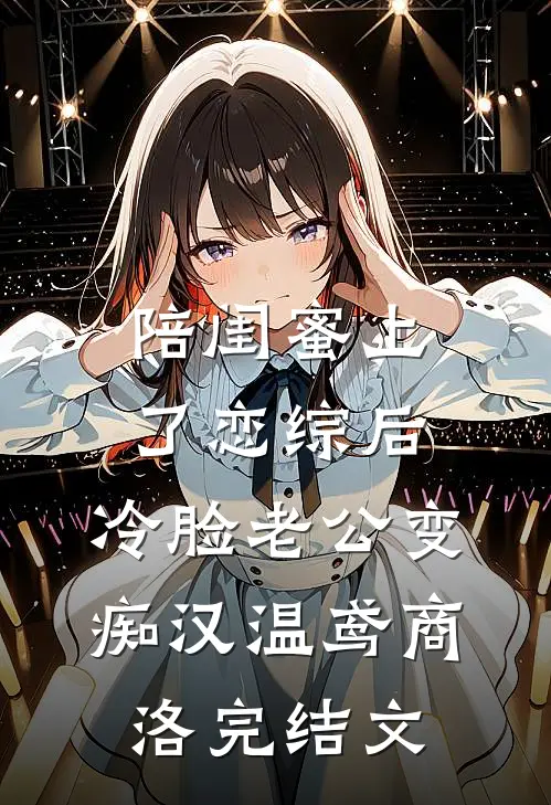 陪闺蜜上了恋综后，冷脸老公变痴汉温鸢商洛完结文