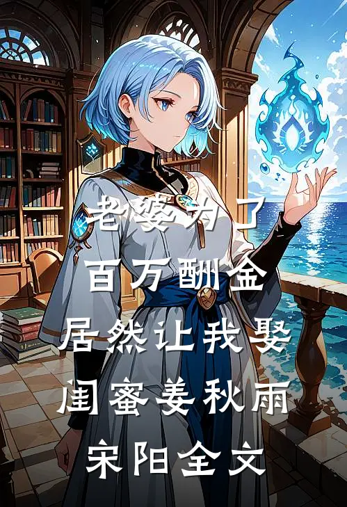 老婆为了百万酬金，居然让我娶闺蜜姜秋雨宋阳全文