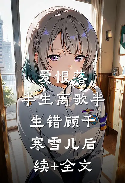 爱恨落，半生离歌半生错顾千寒雪儿后续+全文