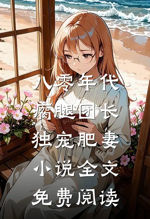 八零年代，瘸腿团长独宠肥妻小说全文免费阅读
