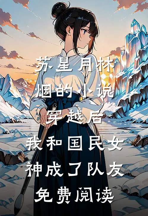 苏星月林烟的小说穿越后，我和国民女神成了队友免费阅读
