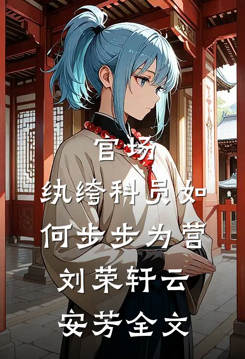 官场：纨绔科员如何步步为营刘荣轩云安芳全文