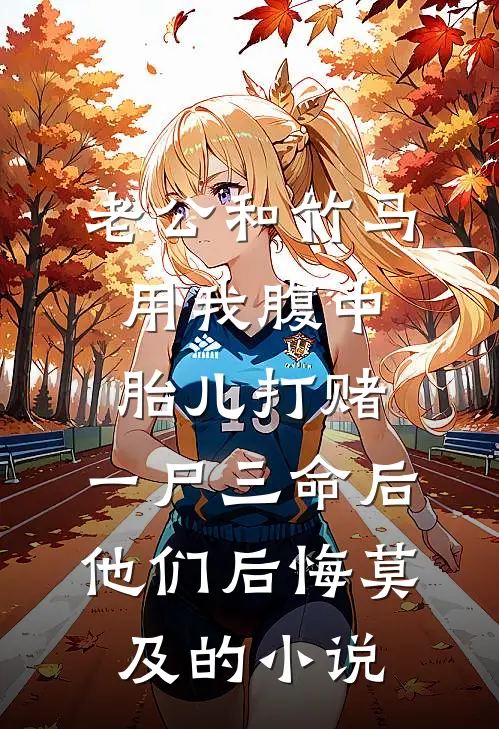 老公和竹马用我腹中胎儿打赌，一尸三命后他们后悔莫及的小说