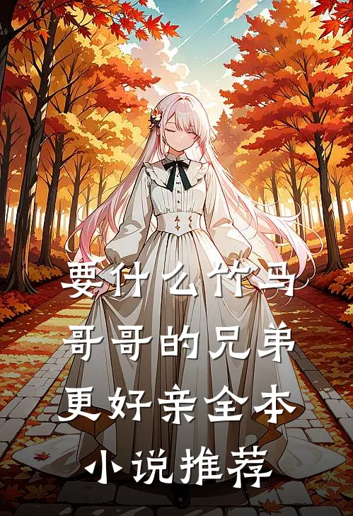 要什么竹马，哥哥的兄弟更好亲全本小说推荐