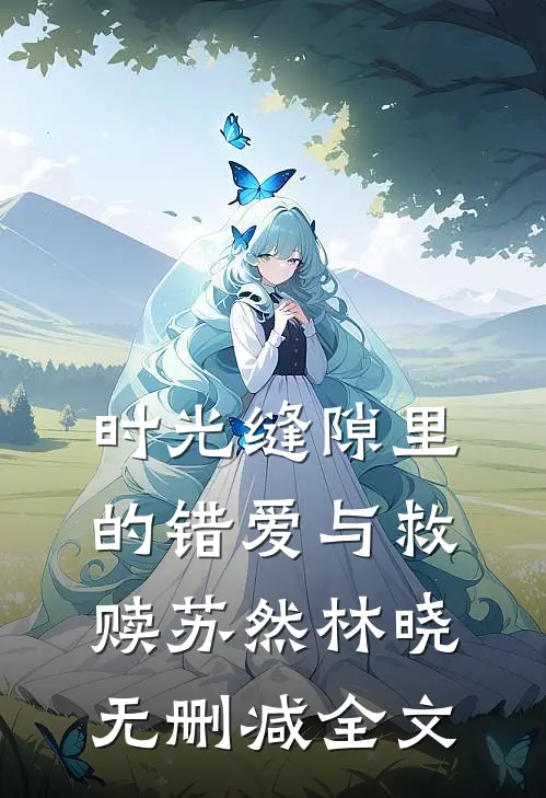 时光缝隙里的错爱与救赎苏然林晓无删减全文