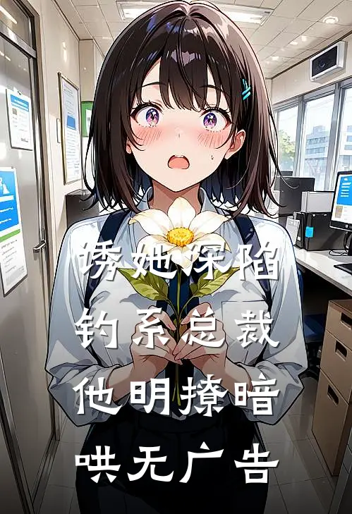诱她深陷，钓系总裁他明撩暗哄无广告