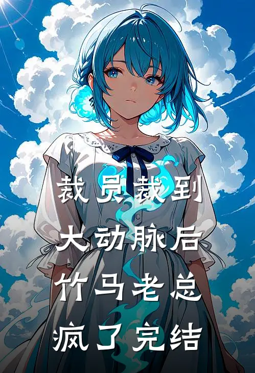 裁员裁到大动脉后，竹马老总疯了完结