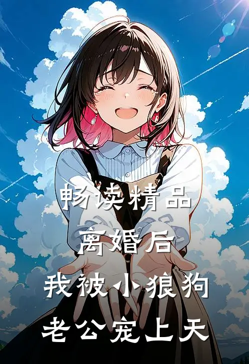 畅读精品离婚后，我被小狼狗老公宠上天