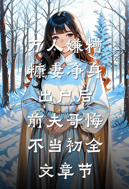 万人嫌糟糠妻净身出户后，前夫哥悔不当初全文章节
