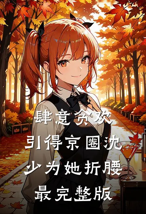 肆意贪欢，引得京圈沈少为她折腰最完整版