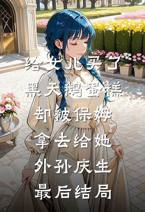 给女儿买了黑天鹅蛋糕，却被保姆拿去给她外孙庆生最后结局