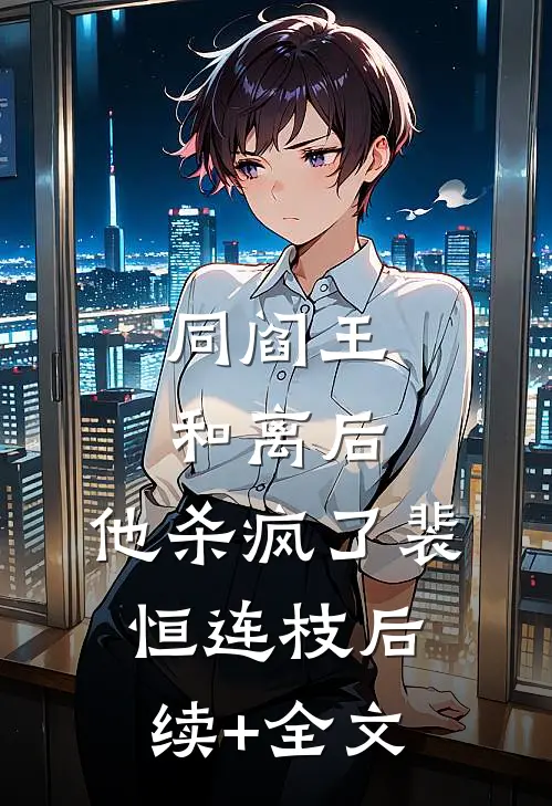 同阎王和离后，他杀疯了裴恒连枝后续+全文