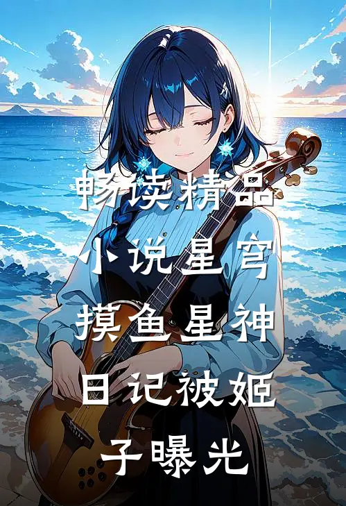 畅读精品小说星穹：摸鱼星神，日记被姬子曝光