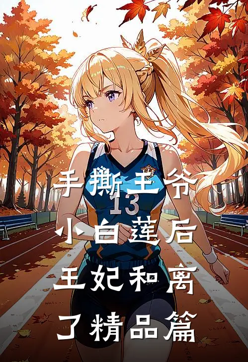手撕王爷小白莲后，王妃和离了精品篇
