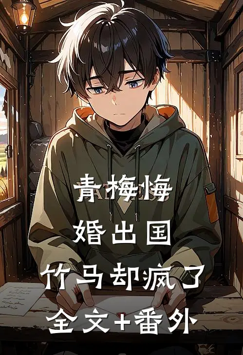 青梅悔婚出国，竹马却疯了全文+番外