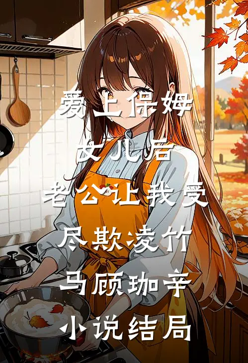 爱上保姆女儿后，老公让我受尽欺凌竹马顾珈辛小说结局