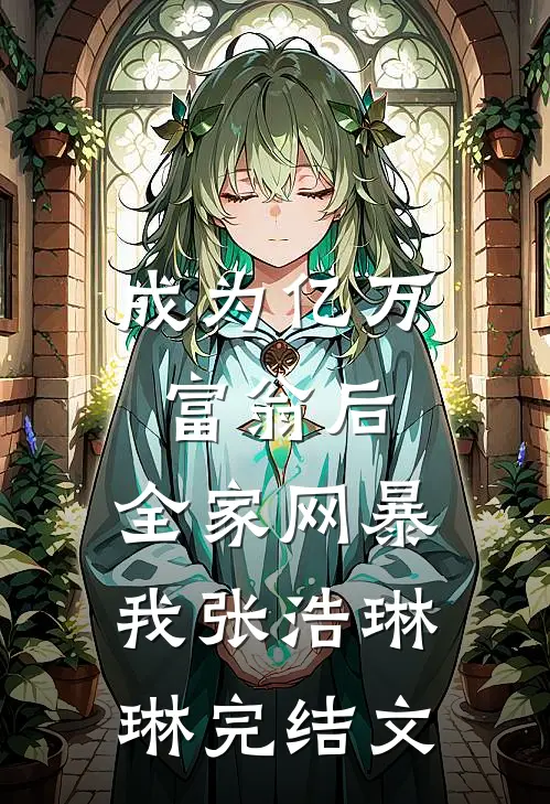 成为亿万富翁后，全家网暴我张浩琳琳完结文
