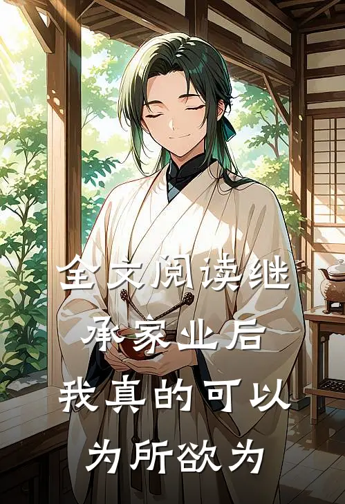 全文阅读继承家业后，我真的可以为所欲为