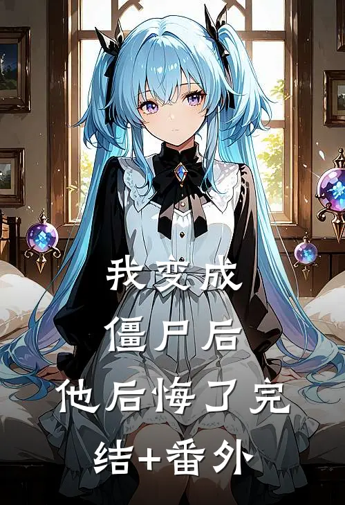 我变成僵尸后，他后悔了完结+番外