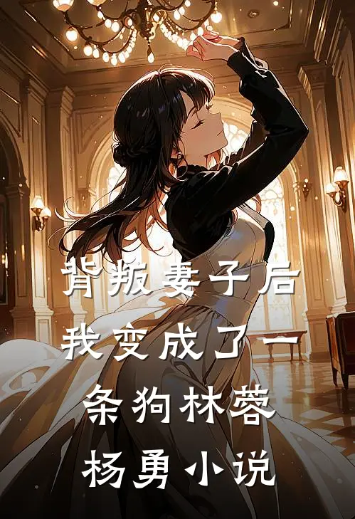 背叛妻子后，我变成了一条狗林蓉杨勇小说