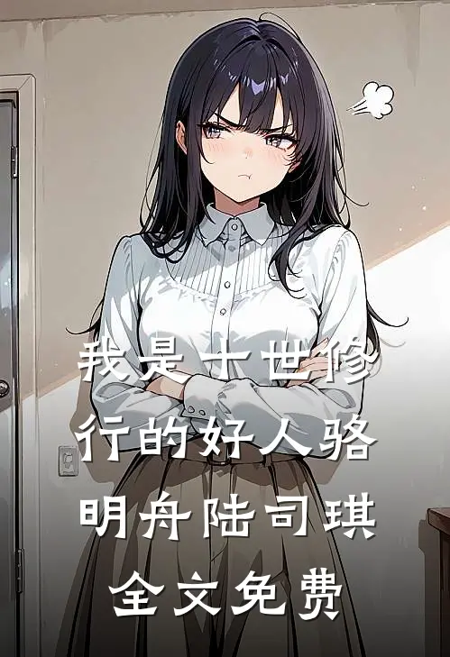 我是十世修行的好人骆明舟陆司琪全文免费