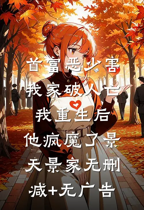 首富恶少害我家破人亡，我重生后，他疯魔了景天景家无删减+无广告