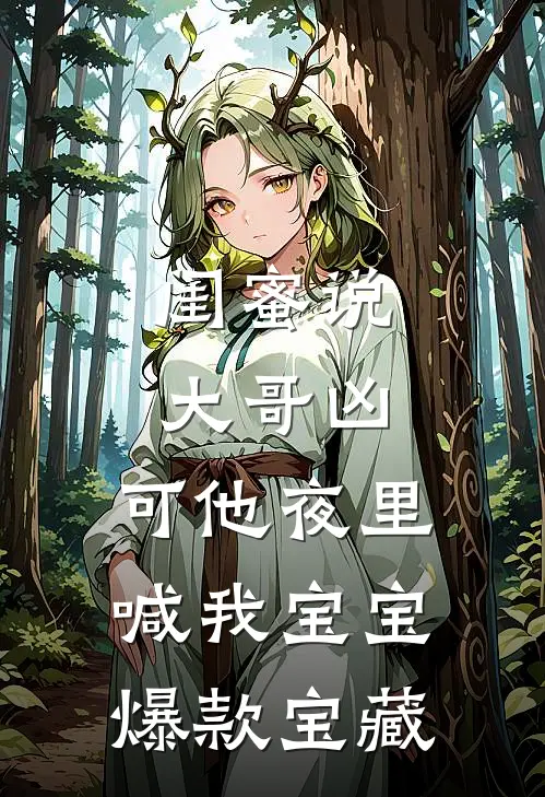 闺蜜说大哥凶，可他夜里喊我宝宝爆款宝藏