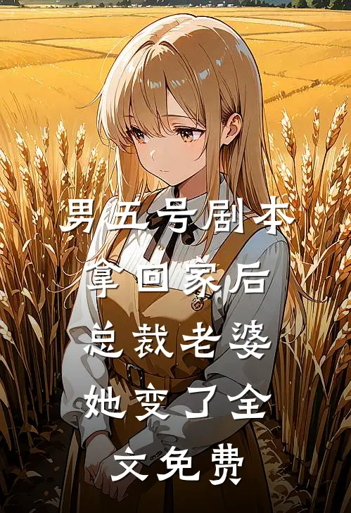 男五号剧本拿回家后，总裁老婆她变了全文免费