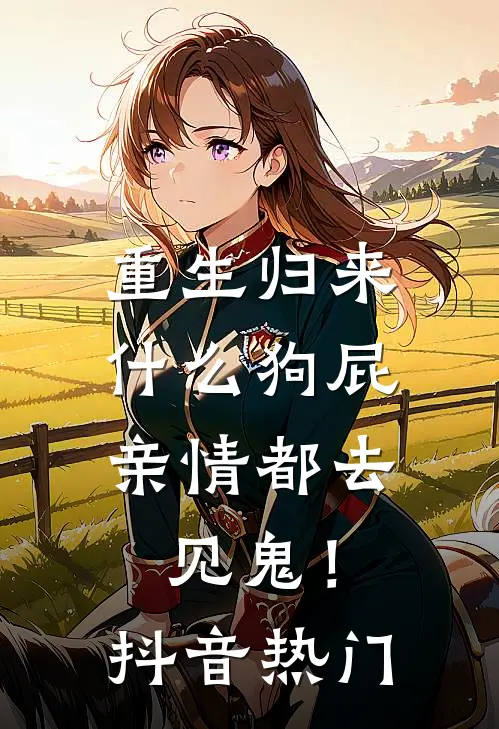 重生归来，什么狗屁亲情都去见鬼！抖音热门