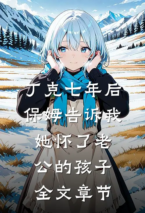丁克七年后，保姆告诉我她怀了老公的孩子全文章节