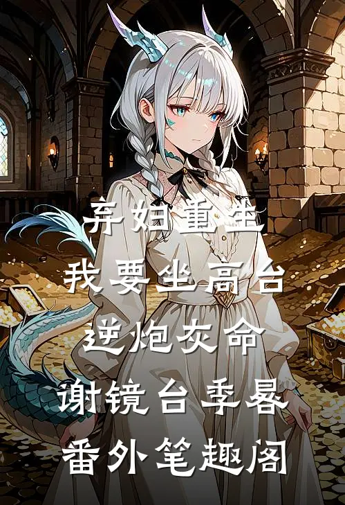 弃妇重生，我要坐高台，逆炮灰命：谢镜台季晷番外笔趣阁