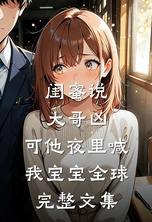 闺蜜说大哥凶，可他夜里喊我宝宝全球完整文集