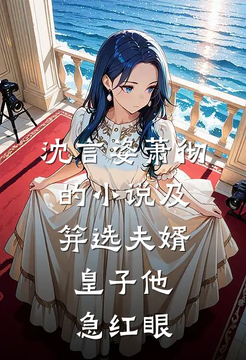 沈言姿萧彻的小说及笄选夫婿，皇子他急红眼