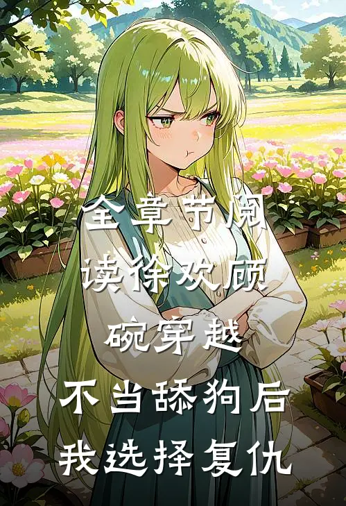 全章节阅读徐欢顾碗《穿越:不当舔狗后,我选择复仇》