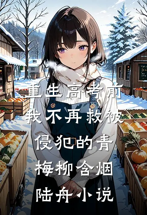 重生高考前，我不再救被侵犯的青梅柳含烟陆舟小说