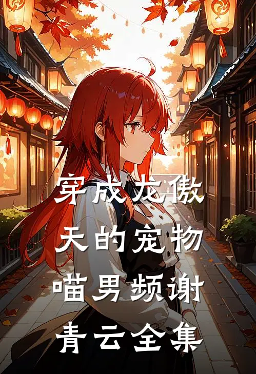 穿成龙傲天的宠物喵男频谢青云 全集