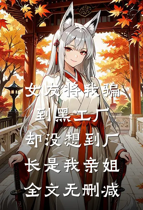 女友将我骗到黑工厂，却没想到厂长是我亲姐全文无删减